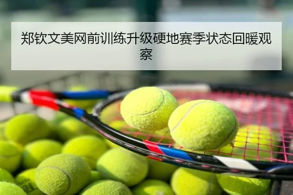 郑钦文美网前训练升级硬地赛季状态回暖观察