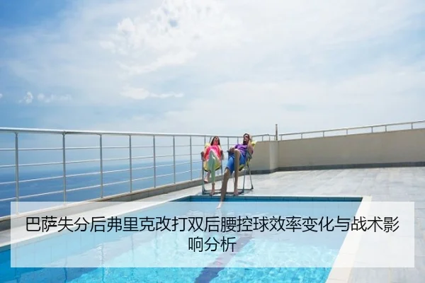 巴萨失分后弗里克改打双后腰控球效率变化与战术影响分析
